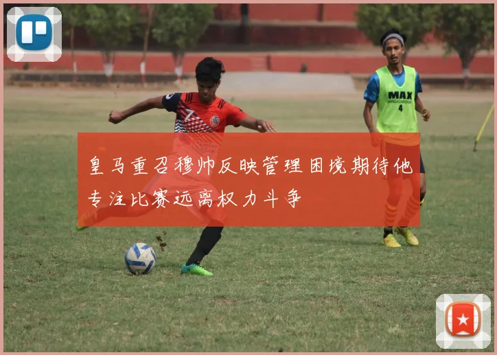 皇马重召穆帅反映管理困境期待他专注比赛远离权力斗争