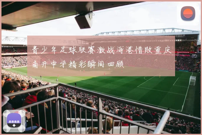 青少年足球联赛激战海港惜败重庆南开中学精彩瞬间回顾