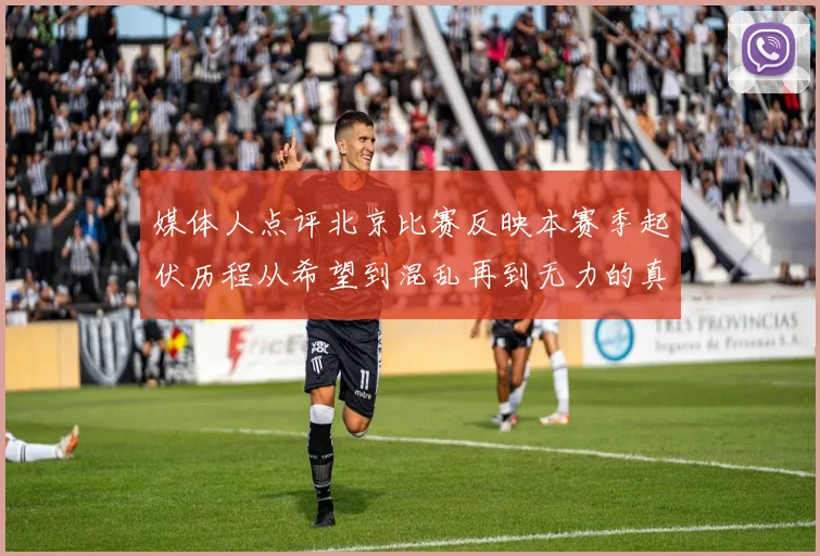 媒体人点评北京比赛反映本赛季起伏历程从希望到混乱再到无力的真实写照