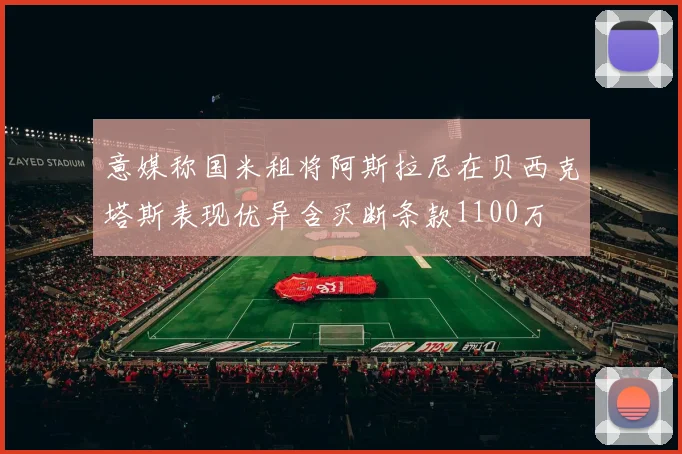 意媒称国米租将阿斯拉尼在贝西克塔斯表现优异含买断条款1100万