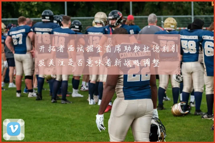 开拓者面试掘金首席助教杜德利引发关注是否意味着新战略调整