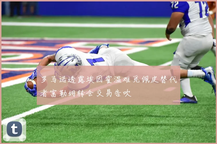 罗马诺透露埃因霍温难觅佩皮替代者富勒姆转会交易告吹