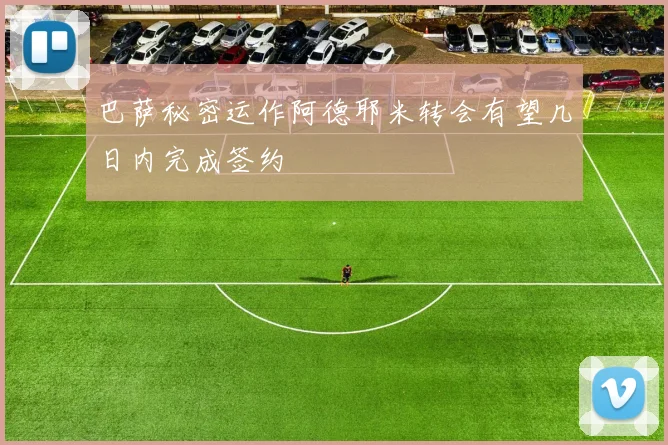 巴萨秘密运作阿德耶米转会有望几日内完成签约