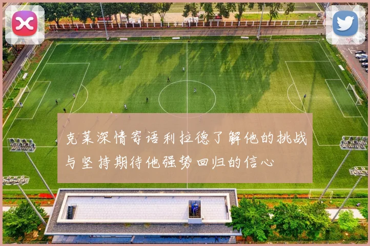克莱深情寄语利拉德了解他的挑战与坚持期待他强势回归的信心
