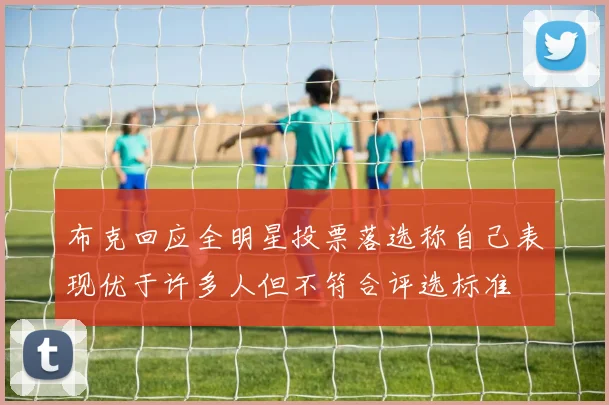 布克回应全明星投票落选称自己表现优于许多人但不符合评选标准