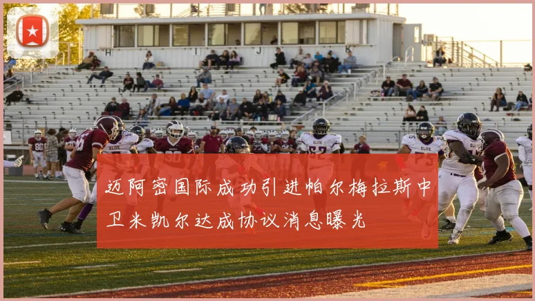 迈阿密国际成功引进帕尔梅拉斯中卫米凯尔达成协议消息曝光
