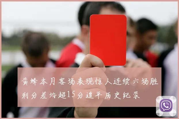 黄蜂本月客场表现惊人连续六场胜利分差均超15分追平历史纪录