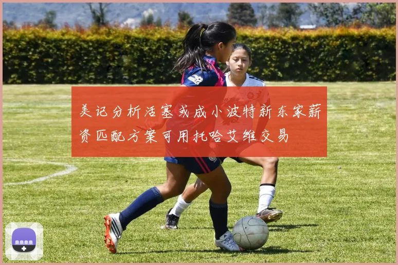 美记分析活塞或成小波特新东家薪资匹配方案可用托哈艾维交易