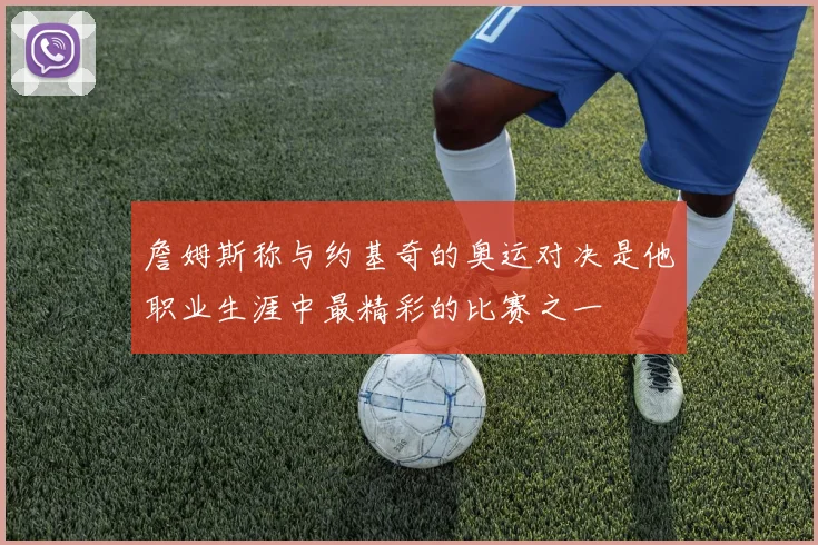 詹姆斯称与约基奇的奥运对决是他职业生涯中最精彩的比赛之一