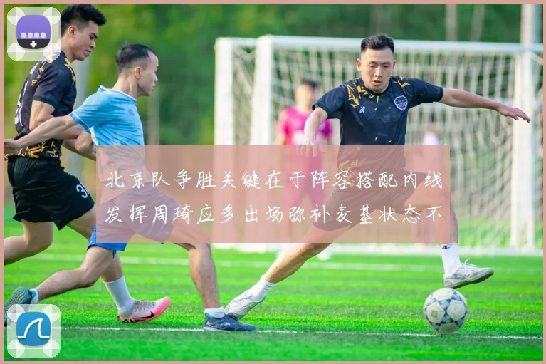 北京队争胜关键在于阵容搭配内线发挥周琦应多出场弥补麦基状态不足