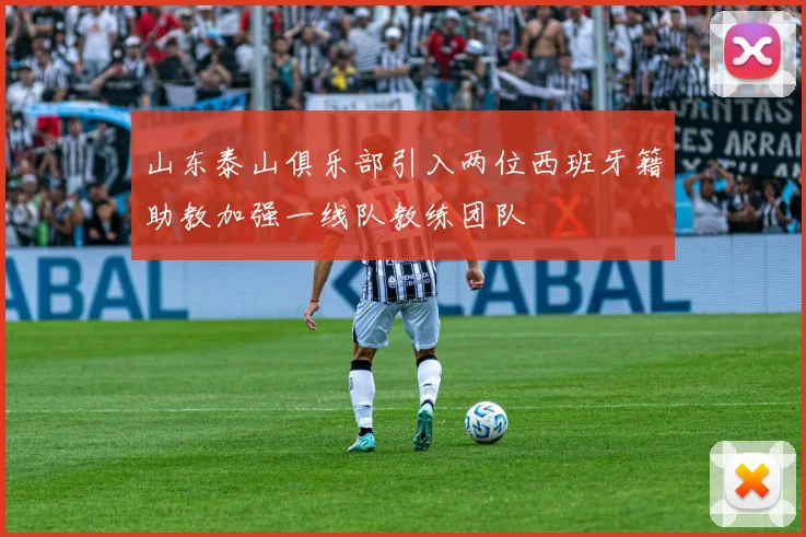 山东泰山俱乐部引入两位西班牙籍助教加强一线队教练团队